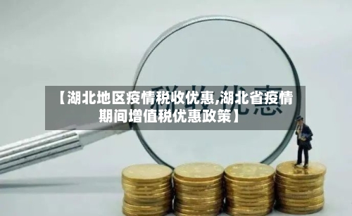 【湖北地区疫情税收优惠,湖北省疫情期间增值税优惠政策】