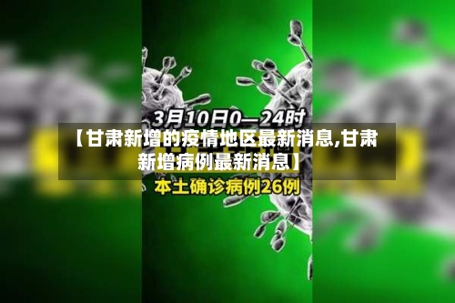【甘肃新增的疫情地区最新消息,甘肃新增病例最新消息】