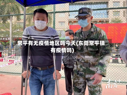常平有无疫情地区吗今天(东莞常平镇有疫情吗)