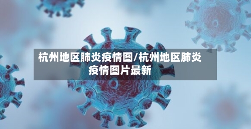 杭州地区肺炎疫情图/杭州地区肺炎疫情图片最新
