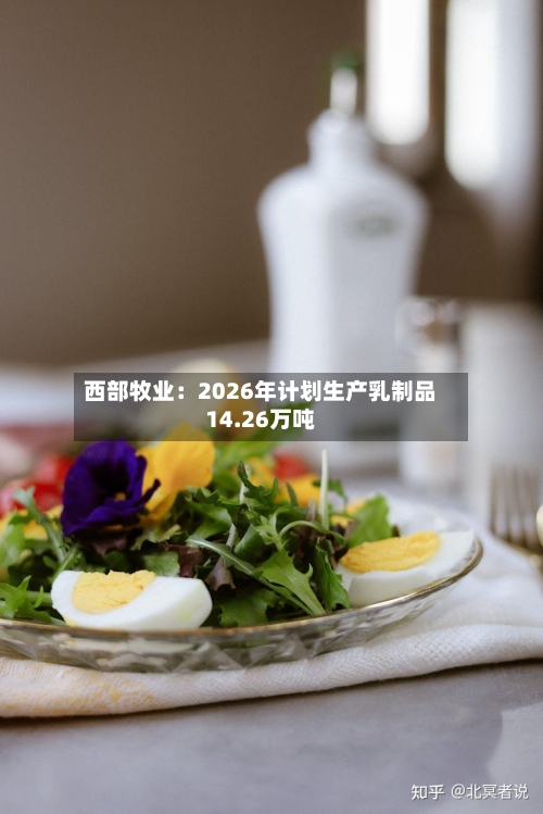 西部牧业：2026年计划生产乳制品14.26万吨