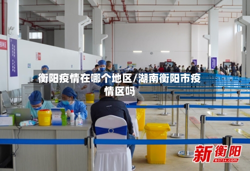 衡阳疫情在哪个地区/湖南衡阳市疫情区吗