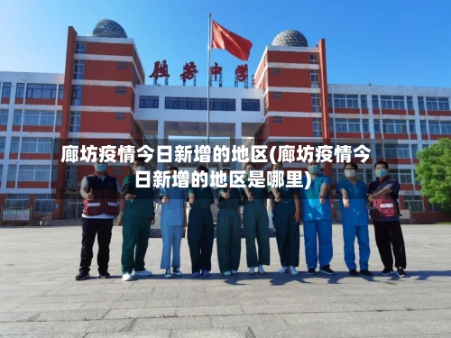 廊坊疫情今日新增的地区(廊坊疫情今日新增的地区是哪里)