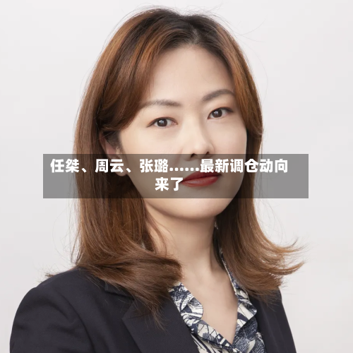 任桀、周云、张璐……最新调仓动向来了