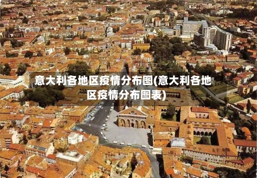 意大利各地区疫情分布图(意大利各地区疫情分布图表)
