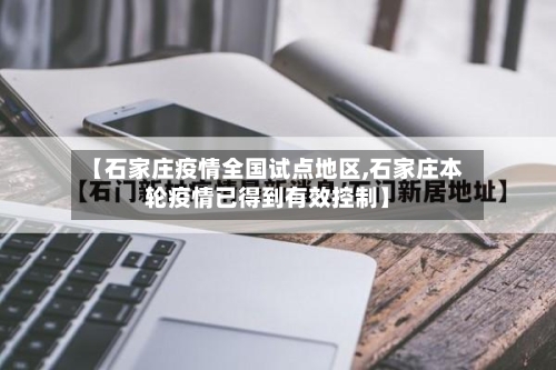 【石家庄疫情全国试点地区,石家庄本轮疫情已得到有效控制】