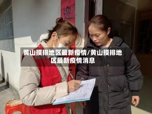 黄山摸排地区最新疫情/黄山摸排地区最新疫情消息