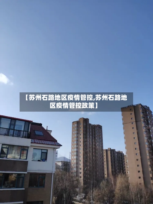 【苏州石路地区疫情管控,苏州石路地区疫情管控政策】