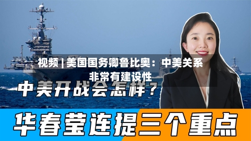 视频 | 美国国务卿鲁比奥：中美关系非常有建设性