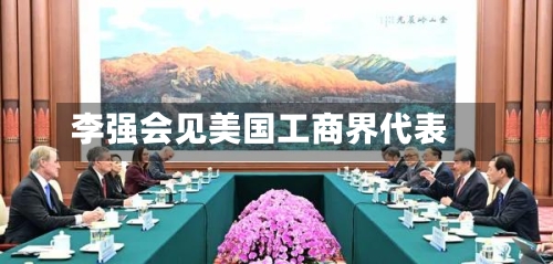 李强会见美国工商界代表