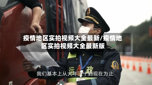 疫情地区实拍视频大全最新/疫情地区实拍视频大全最新版
