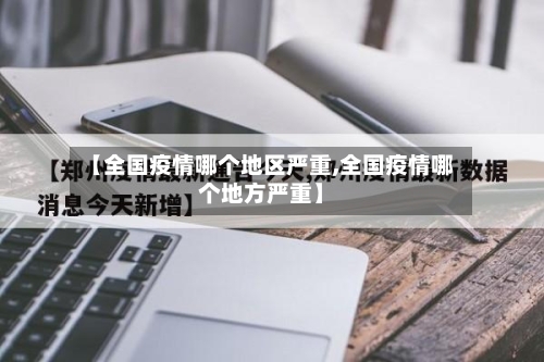 【全国疫情哪个地区严重,全国疫情哪个地方严重】
