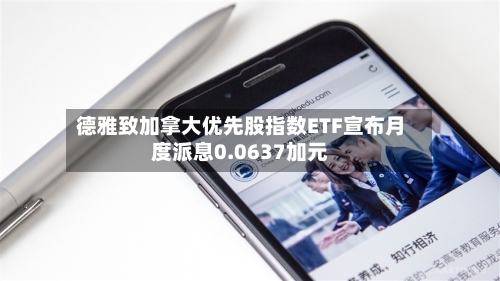 德雅致加拿大优先股指数ETF宣布月度派息0.0637加元