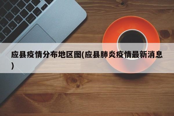 应县疫情分布地区图(应县肺炎疫情最新消息)