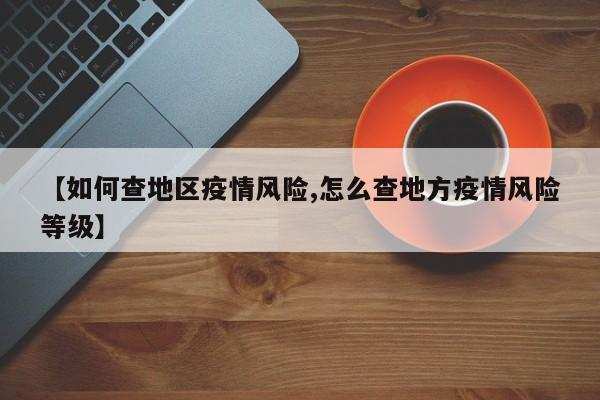 【如何查地区疫情风险,怎么查地方疫情风险等级】