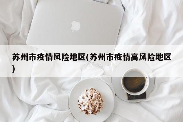 苏州市疫情风险地区(苏州市疫情高风险地区)