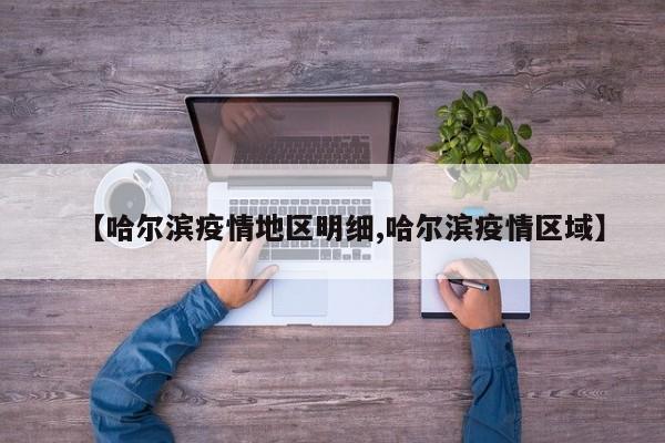 【哈尔滨疫情地区明细,哈尔滨疫情区域】