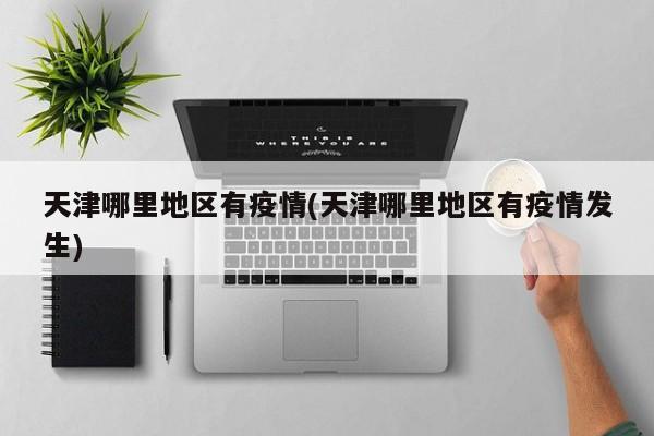 天津哪里地区有疫情(天津哪里地区有疫情发生)
