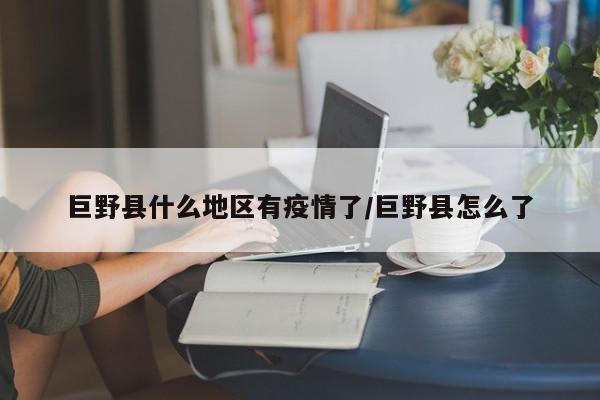 巨野县什么地区有疫情了/巨野县怎么了