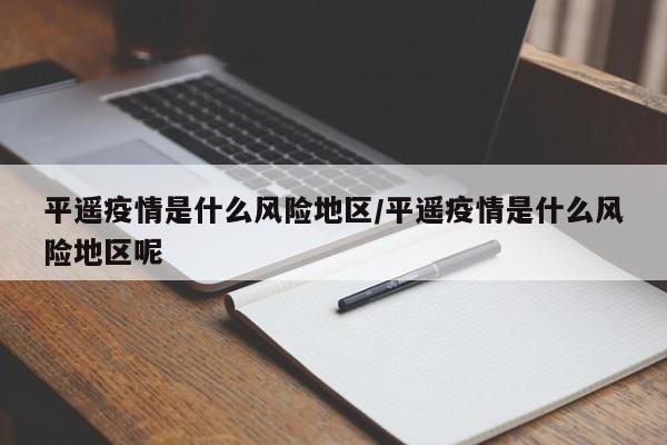 平遥疫情是什么风险地区/平遥疫情是什么风险地区呢