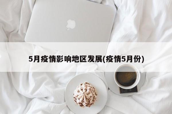 5月疫情影响地区发展(疫情5月份)
