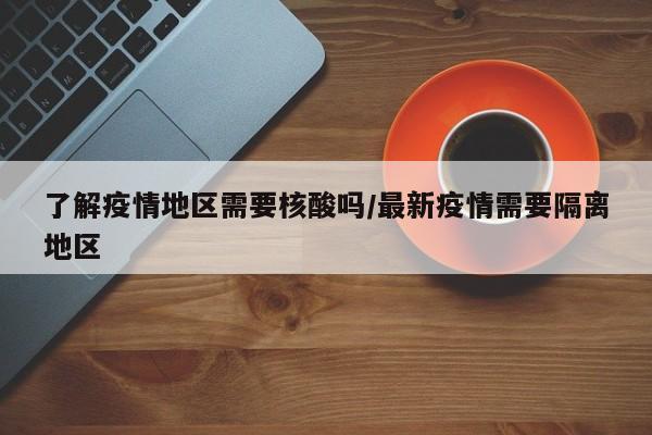 了解疫情地区需要核酸吗/最新疫情需要隔离地区