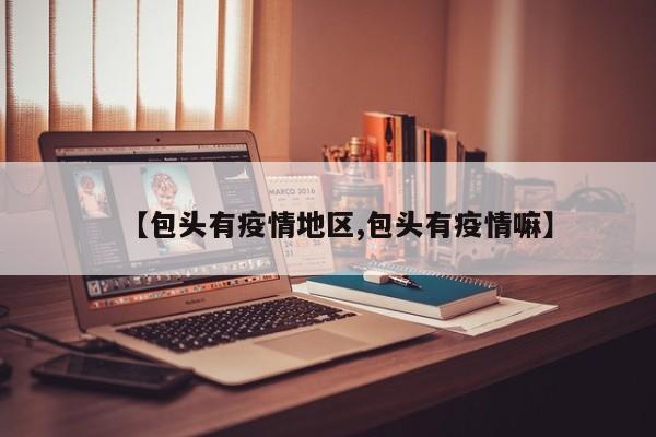 【包头有疫情地区,包头有疫情嘛】