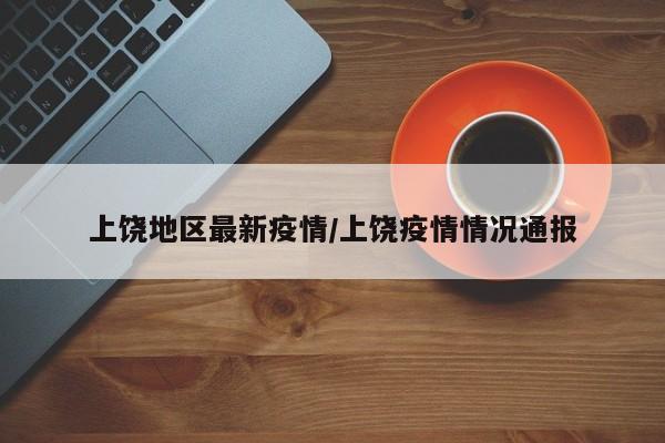 上饶地区最新疫情/上饶疫情情况通报