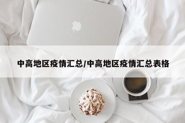 中高地区疫情汇总/中高地区疫情汇总表格