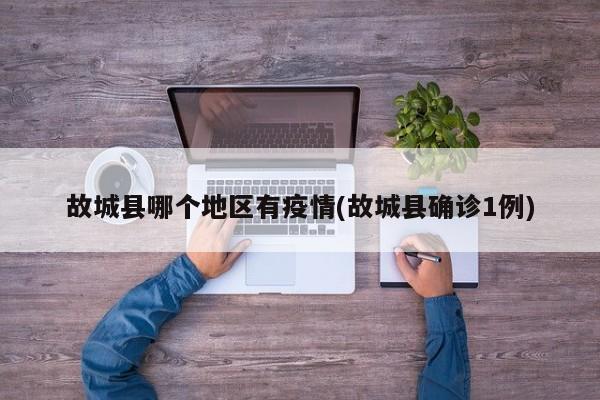 故城县哪个地区有疫情(故城县确诊1例)