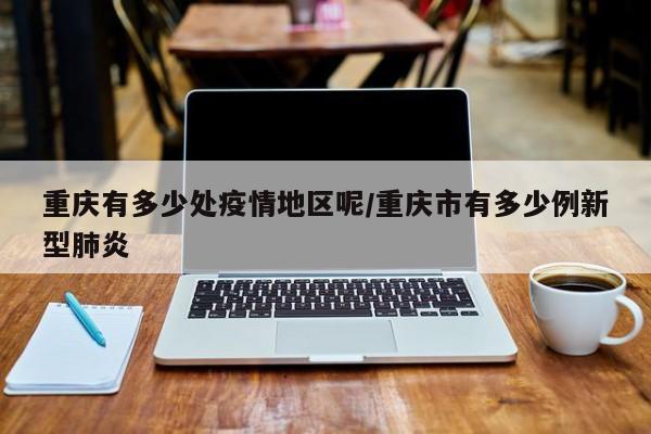 重庆有多少处疫情地区呢/重庆市有多少例新型肺炎