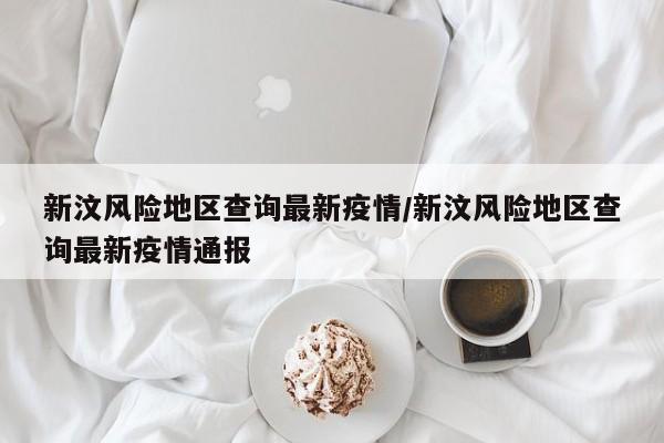 新汶风险地区查询最新疫情/新汶风险地区查询最新疫情通报