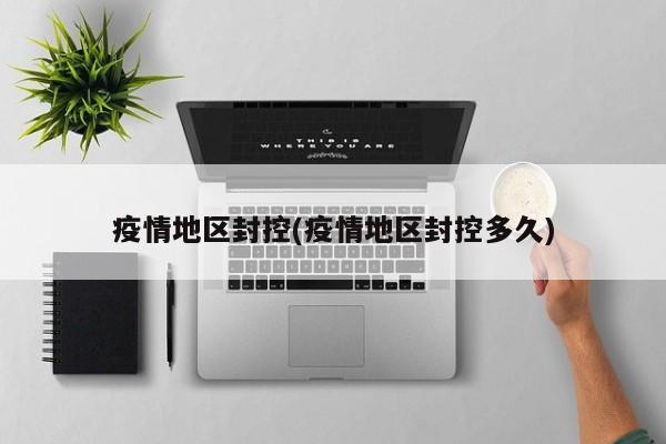 疫情地区封控(疫情地区封控多久)
