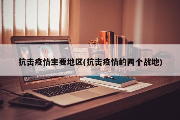 抗击疫情主要地区(抗击疫情的两个战地)
