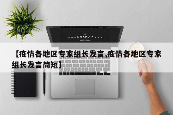 【疫情各地区专家组长发言,疫情各地区专家组长发言简短】