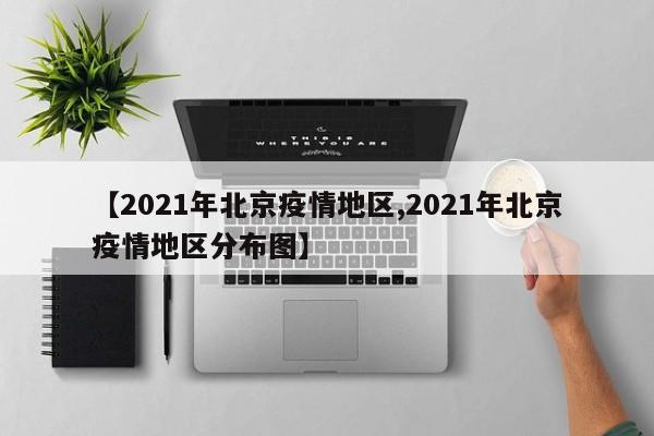 【2021年北京疫情地区,2021年北京疫情地区分布图】