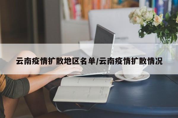 云南疫情扩散地区名单/云南疫情扩散情况