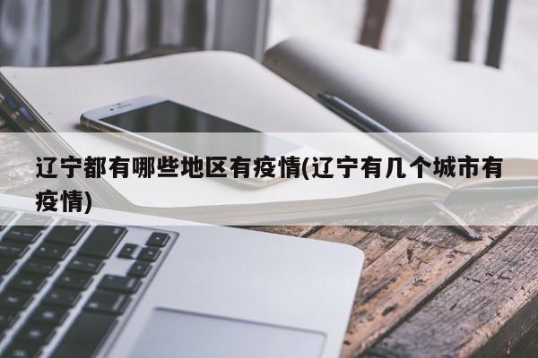 辽宁都有哪些地区有疫情(辽宁有几个城市有疫情)
