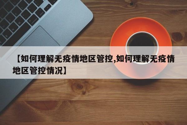 【如何理解无疫情地区管控,如何理解无疫情地区管控情况】