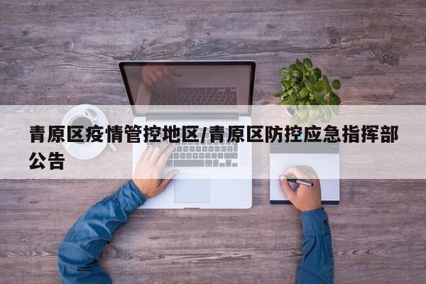 青原区疫情管控地区/青原区防控应急指挥部公告