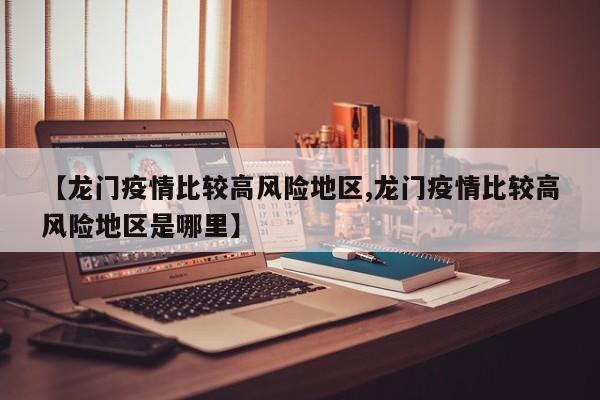 【龙门疫情比较高风险地区,龙门疫情比较高风险地区是哪里】