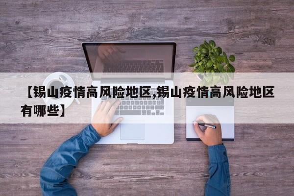 【锡山疫情高风险地区,锡山疫情高风险地区有哪些】
