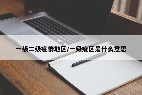 一级二级疫情地区/一级疫区是什么意思