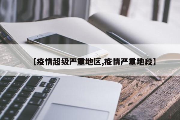 【疫情超级严重地区,疫情严重地段】