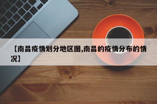 【南昌疫情划分地区图,南昌的疫情分布的情况】