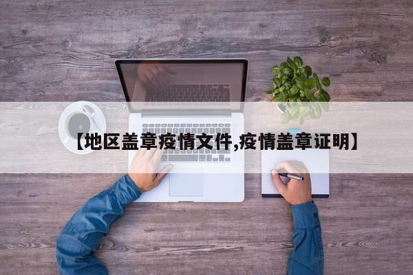 【地区盖章疫情文件,疫情盖章证明】