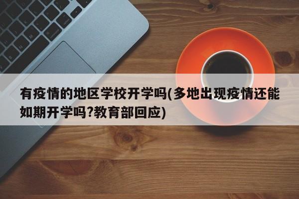 有疫情的地区学校开学吗(多地出现疫情还能如期开学吗?教育部回应)