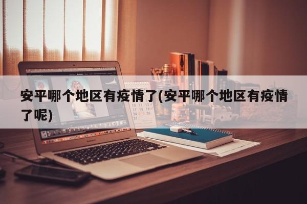安平哪个地区有疫情了(安平哪个地区有疫情了呢)