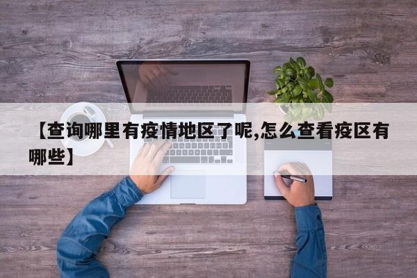 【查询哪里有疫情地区了呢,怎么查看疫区有哪些】