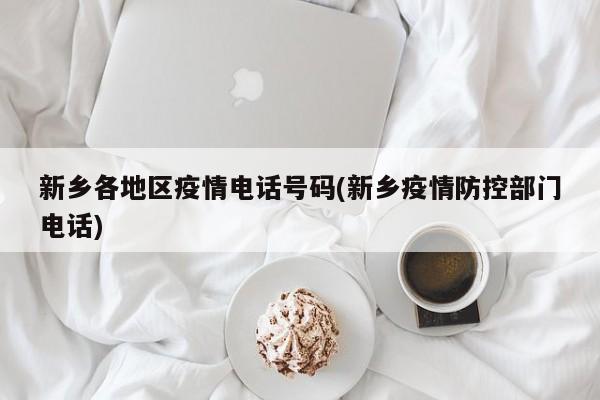 新乡各地区疫情电话号码(新乡疫情防控部门电话)